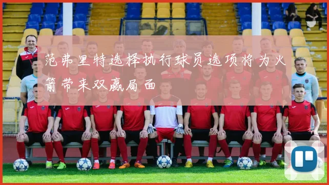 范弗里特选择执行球员选项将为火箭带来双赢局面