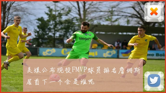 美媒公布现役FMVP球员排名詹姆斯居首下一个会是谁呢