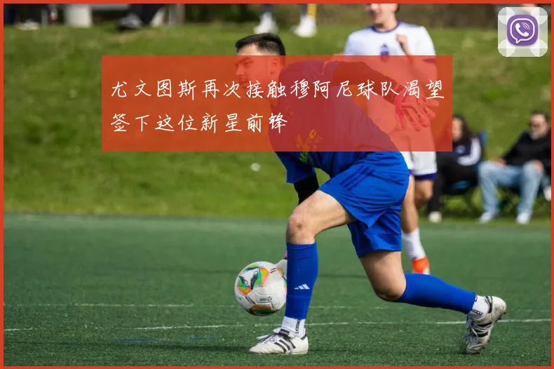 尤文图斯再次接触穆阿尼球队渴望签下这位新星前锋
