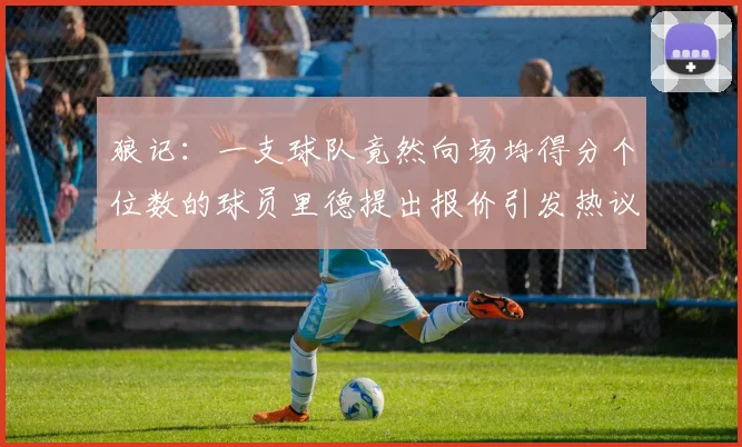 狼记：一支球队竟然向场均得分个位数的球员里德提出报价引发热议