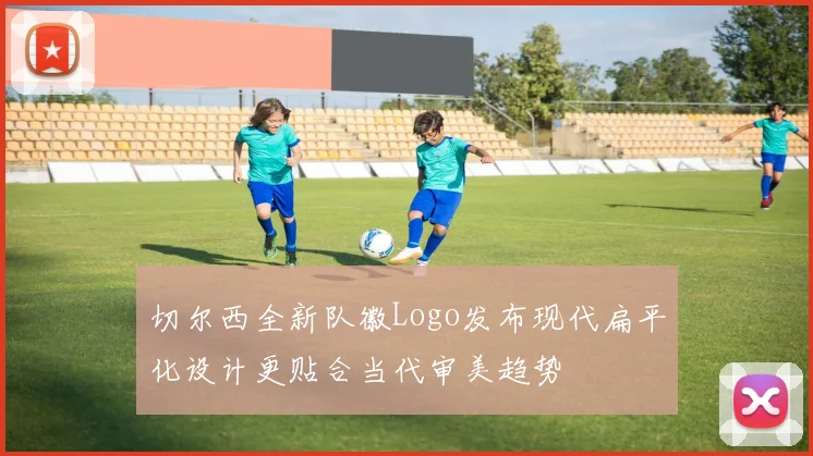 切尔西全新队徽Logo发布现代扁平化设计更贴合当代审美趋势